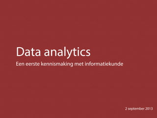 Data analytics
Een eerste kennismaking met informatiekunde
2 september 2013
 