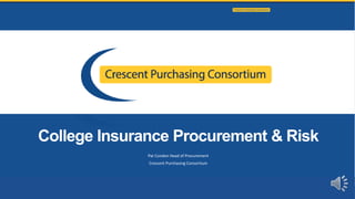 College Insurance Procurement & Risk
Pat Condon Head of Procurement
Crescent Purchasing Consortium
1
 