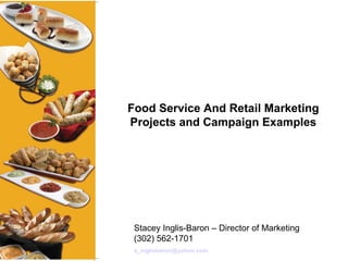 Food Service And Retail Marketing Projects and Campaign Examples Stacey Inglis-Baron – Director of Marketing (302) 562-1701  [email_address] 