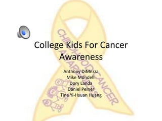 College Kids For Cancer
Awareness
Anthony DiMezza
Mike Mondelli
Dory Landa
Daniel Pelner
Tina Yi-Hsuan Huang
 