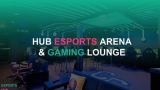 HUB ESPORTS ARENA
& GAMING LOUNGE
ESPORTS
 
