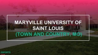 MARYVILLE UNIVERSITY OF
SAINT LOUIS
(TOWN AND COUNTRY, MO)
ESPORTS
 