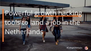 Powerful growth hacking
tools to land a job in the
Netherlands
#CollegeLifeHacks
 