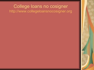 College loans no cosigner http:// www.collegeloansnocosigner.org 