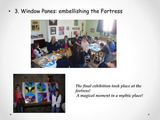 • 3. Window Panes: embellishing the Fortress
The final exhibition took place at the
fortress!
A magical moment in a mythic place!
 