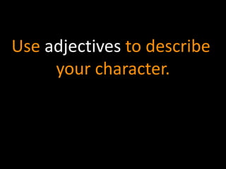 Use adjectives to describe 
your character. 
 