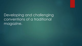 Developing and challenging 
conventions of a traditional 
magazine. 
 