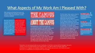 What Aspects of My Work Am I Pleased With?
After sharing my finished front cover and
contents page with members of my target
audience, I was presented with a variety
of positive feedback.
Remarks related to my colour scheme were
amongst the most positive from my target
audience. The use of red, white and blue
made the magazine really bold and able to
stand out from a distance. I too, felt as
though this was a good choice of colour as it
made the magazine appear fresh and vibrant
whilst avoiding colours that members of the
target audience disliked, when I carried out
my questionnaire.
The Mastheads on each of the pages also
received good feedback. My target audience felt
that the bold and contrasting red and white
colours help to make it more identifiable. This
will help the brand and the magazine itself when
it comes to being noticed over other magazines
on the market. The font style was even
considered “creative” in one review. This shows
that I was successfully able to convey the right
messages to the audience as this was exactly
why I had chosen the font style I have.
The font styles I have used are clear to
read and easy for the audience to
understand. No member of my peers
stated that they felt belittled or
patronized in any way. This is a positive
as any negative response from the
language used could impact upon how
the audience interact with the product.
For example, if a member of the
audience feels insulted or offended by
any content in the magazine, then the
perceptions on my entire target
audience could be affected. As any
feedback associated with the text or
language already in the magazine was
positive, I feel confident that this will
add to the positive and mature
connotations a aimed to create.
Personally, I am most pleased with my cover masthead, as I feel that in conveys all the messages I set out to
achieve, in terms of professionalism and modernization. I was able to adhere to further codes and
conventions of a magazine, by including a strapline, issue number, date and price. All of which are what I
feel to be at an appropriate size and placement upon the page.
 