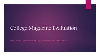 College Magazine Evaluation 
WHAT ASPECTS OF MY WORK COULD BE IMPROVED AND WHY? 
 