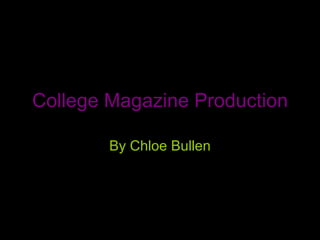 College Magazine Production By Chloe Bullen 