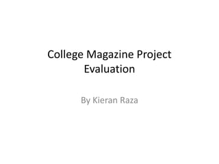 College Magazine Project
       Evaluation

      By Kieran Raza
 