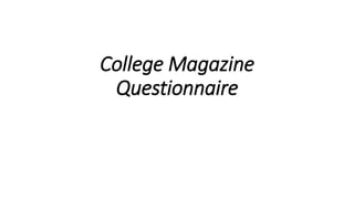College Magazine
Questionnaire
 