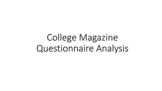 College Magazine
Questionnaire Analysis
 