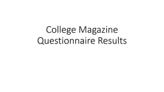 College Magazine
Questionnaire Results
 