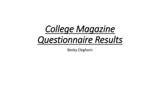 College Magazine
Questionnaire Results
Becky Cleghorn
 