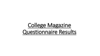 College Magazine
Questionnaire Results
 