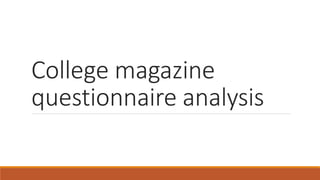 College magazine
questionnaire analysis
 