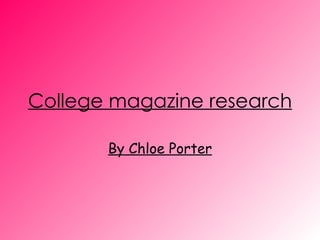 College magazine research By Chloe Porter 