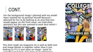 CONT.
For the background image I planned with my model
how I wanted her to position herself because I
planned for her to be looking at an area that text
would appear on the front cover, we tried other
positions but this one seemed to work best which I
was happy with anyways.
This then made my magazine tie in well as both text
and image blends in together rather than it just
looking as if it is text upon an image- quite an
 