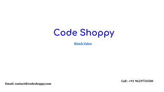 Watch Video
Call : +91 9629754500
Email: contact@codeshoppy.com
 