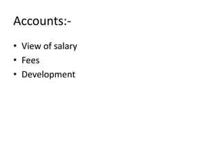 Accounts:-
• View of salary
• Fees
• Development
 