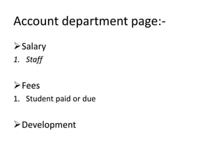 Account department page:-
Salary
1. Staff
Fees
1. Student paid or due
Development
 