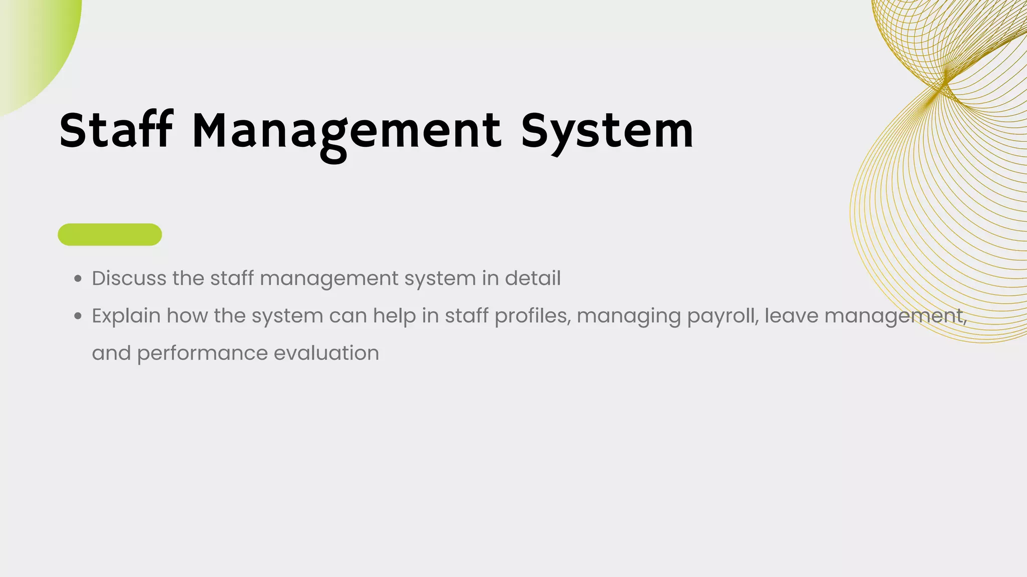 Staff Management System
Discuss the staff management system in detail
Explain how the system can help in staff profiles, managing payroll, leave management,
and performance evaluation