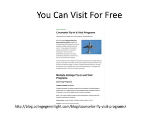 You Can Visit For Free
http://blog.collegegreenlight.com/blog/counselor-fly-visit-programs/
 