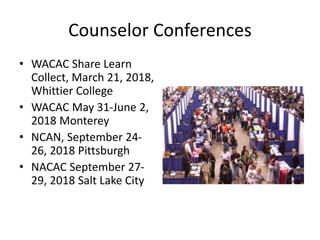 Counselor Conferences
• WACAC Share Learn
Collect, March 21, 2018,
Whittier College
• WACAC May 31-June 2,
2018 Monterey
• NCAN, September 24-
26, 2018 Pittsburgh
• NACAC September 27-
29, 2018 Salt Lake City
 