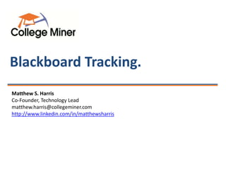 Blackboard Tracking.
Matthew S. Harris
Co-Founder, Technology Lead
matthew.harris@collegeminer.com
http://www.linkedin.com/in/matthewsharris
 