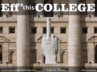 Eff ’              this       COLLEGE




Community College Mythology 101   Taught By: Ah’Livia   Now Enrolling!
 
