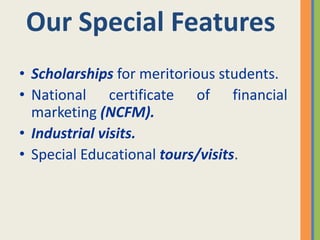 Our Special Features
• Scholarships for meritorious students.
• National certificate of financial
  marketing (NCFM).
• Industrial visits.
• Special Educational tours/visits.
 