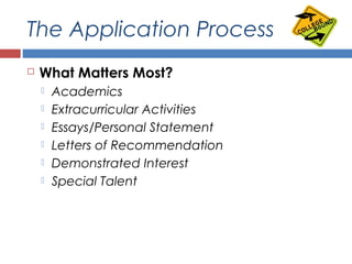 The Application Process
 What Matters Most?
 Academics
 Extracurricular Activities
 Essays/Personal Statement
 Letters of Recommendation
 Demonstrated Interest
 Special Talent
 