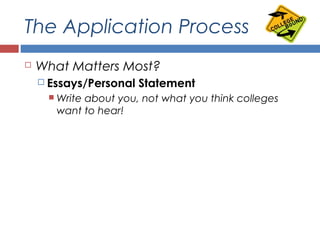 The Application Process
 What Matters Most?
 Essays/Personal Statement
 Write about you, not what you think colleges
want to hear!
 