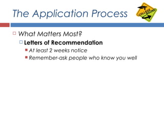 The Application Process
 What Matters Most?
 Letters of Recommendation
 At least 2 weeks notice
 Remember-ask people who know you well
 