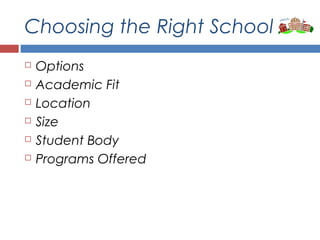 Choosing the Right School
 Options
 Academic Fit
 Location
 Size
 Student Body
 Programs Offered
 