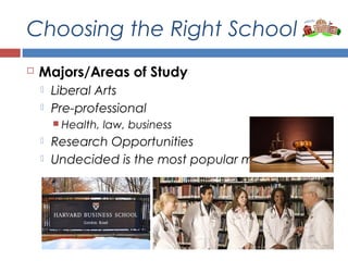 Choosing the Right School
 Majors/Areas of Study
 Liberal Arts
 Pre-professional
 Health, law, business
 Research Opportunities
 Undecided is the most popular major
 