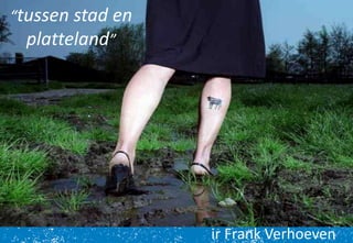 @boerenverstand
Frank Verhoeven
“tussen stad en
platteland”
ir Frank Verhoeven
 