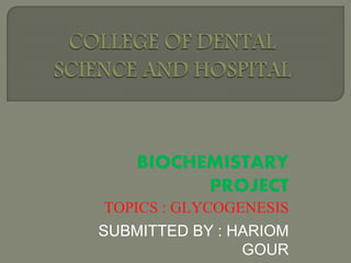 BIOCHEMISTARY
PROJECT
TOPICS : GLYCOGENESIS
SUBMITTED BY : HARIOM
GOUR
 