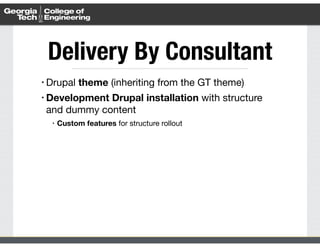 Delivery By Consultant 
• Drupal theme (inheriting from the GT theme) 
• Development Drupal installation with structure 
and dummy content 
• Custom features for structure rollout 
 