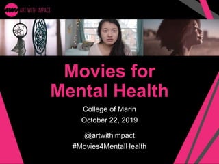 Movies for
Mental Health
College of Marin
October 22, 2019
@artwithimpact
#Movies4MentalHealth
 