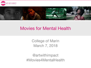 Movies for Mental Health
College of Marin
March 7, 2018
@artwithimpact
#Movies4MentalHealth
 