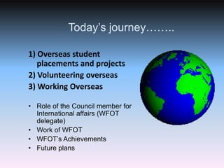 Today’s journey……..<br />1) Overseas student placements and projects<br />2) Volunteering overseas<br />3) Working Oversea...