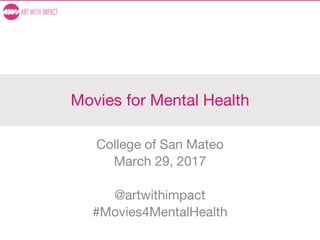 Movies for Mental Health
College of San Mateo
March 29, 2017
@artwithimpact
#Movies4MentalHealth
 