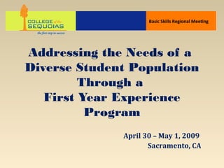 Addressing the Needs of a
Diverse Student Population
Through a
First Year Experience
Program
April 30 – May 1, 2009
Sacramento, CA
Basic Skills Regional Meeting
 