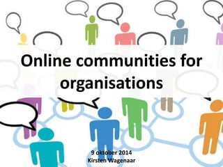 Online communities for 
organisations 
9 oktober 2014 
Kirsten Wagenaar 
 