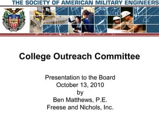 College Outreach Committee Presentation to the Board October 13, 2010 by Ben Matthews, P.E. Freese and Nichols, Inc. 