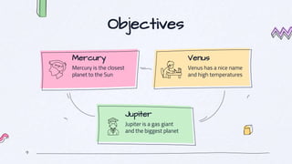 Mercury
Mercury is the closest
planet to the Sun
9
Objectives
Venus
Venus has a nice name
and high temperatures
Jupiter
Jupiter is a gas giant
and the biggest planet
 
