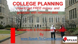 COLLEGE PLANNING
How to get FREE money and
graduate with minimum debt.
Awareness & Educational program
By
www.Speak-To-Connect.com
 