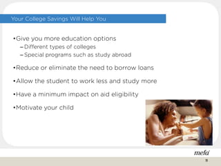 Your College Savings Will Help You
•Give you more education options
– Different types of colleges
– Special programs such as study abroad
•Reduce or eliminate the need to borrow loans
•Allow the student to work less and study more
•Have a minimum impact on aid eligibility
•Motivate your child
19
 